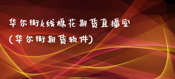 华尔街k线棉花期货直播室(华尔街期货软件)