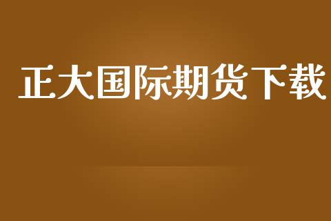 正大国际期货下载