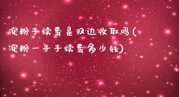 淀粉手续费是双边收取吗(淀粉一手手续费多少钱)