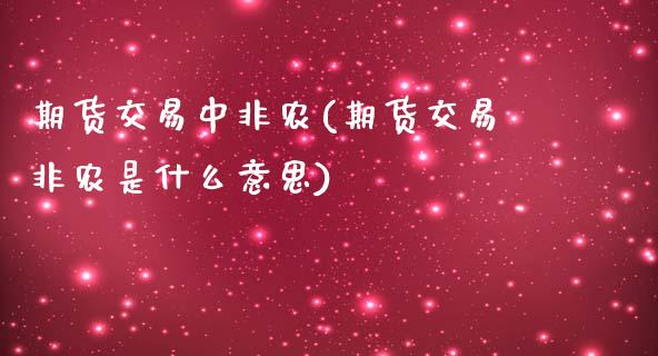 期货交易中非农(期货交易非农是什么意思)