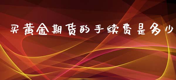 买黄金期货的手续费是多少