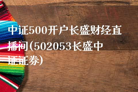 中证500开户长盛财经直播间(502053长盛中证证券)