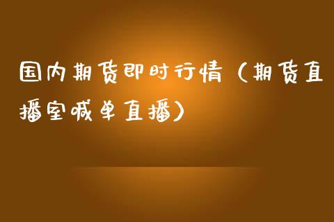 国内期货即时行情（期货直播室喊单直播）