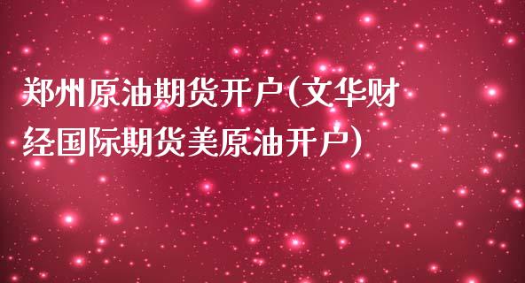 郑州原油期货开户(文华财经国际期货美原油开户)