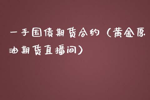 一手国债期货合约（黄金原油期货直播间）