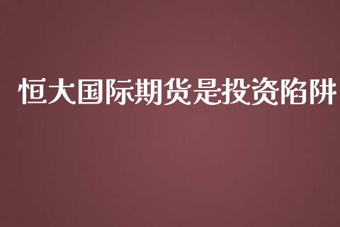 恒大国际期货是投资陷阱