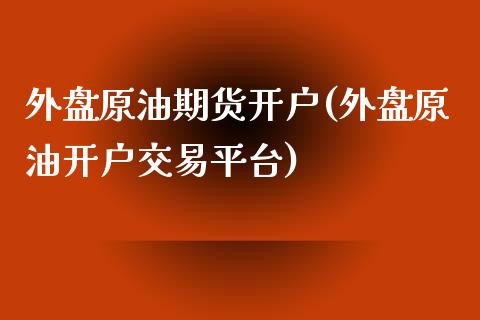 外盘原油期货开户(外盘原油开户交易平台)