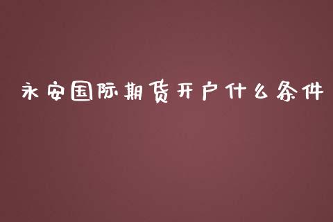 永安国际期货开户什么条件