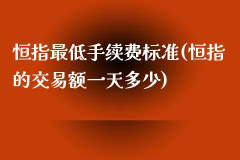 恒指最低手续费标准(恒指的交易额一天多少)