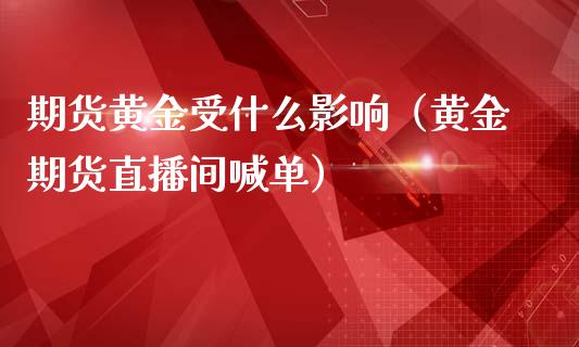 期货黄金受什么影响（黄金期货直播间喊单）