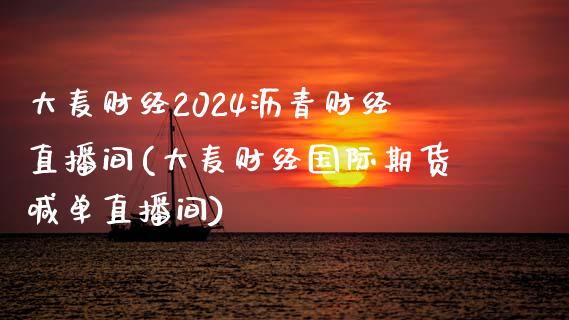 大麦财经2024沥青财经直播间(大麦财经国际期货喊单直播间)