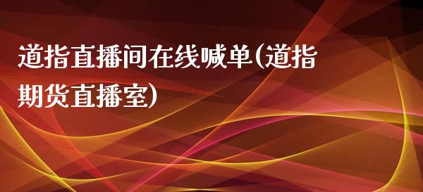 道指直播间在线喊单(道指期货直播室)