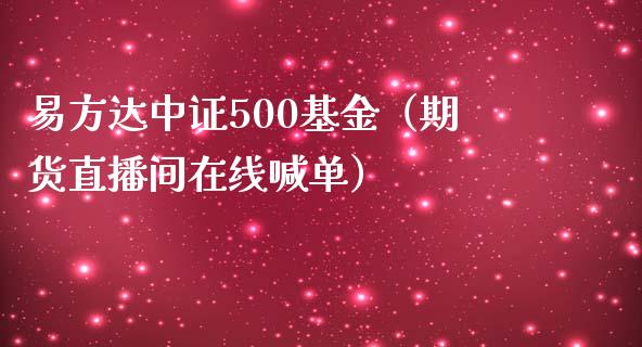 易方达中证500基金（期货直播间在线喊单）