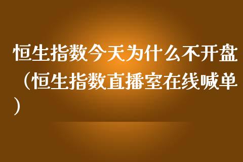 恒生指数今天为什么不开盘（恒生指数直播室在线喊单）