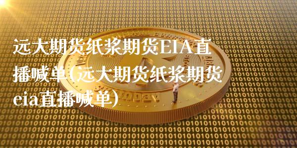 远大期货纸浆期货EIA直播喊单(远大期货纸浆期货eia直播喊单)