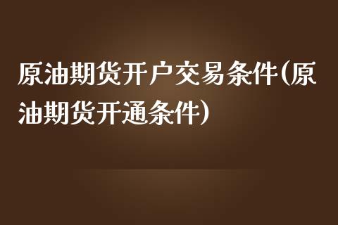 原油期货开户交易条件(原油期货开通条件)