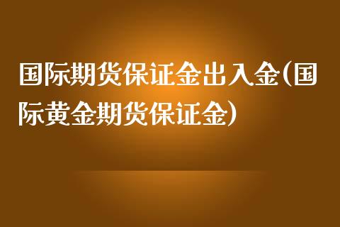 国际期货保证金出入金(国际黄金期货保证金)