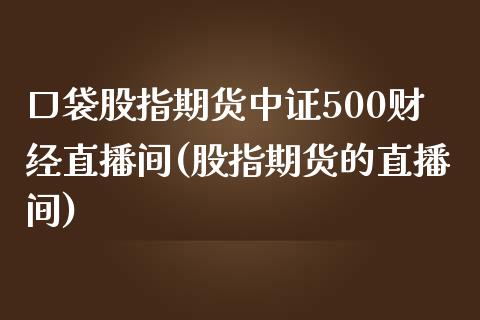 口袋股指期货中证500财经直播间(股指期货的直播间)