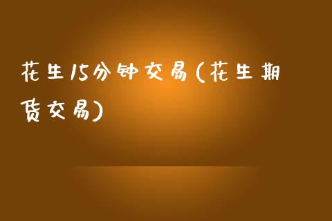 花生15分钟交易(花生期货交易)