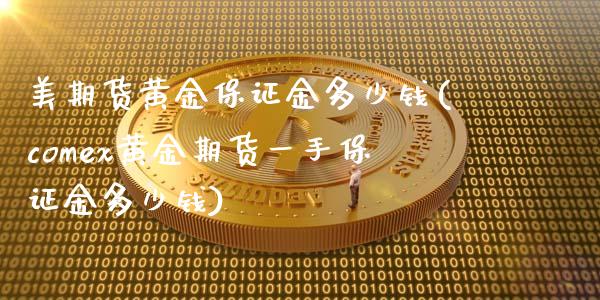 美期货黄金保证金多少钱(comex黄金期货一手保证金多少钱)