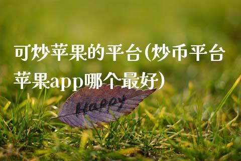 可炒苹果的平台(炒币平台苹果app哪个最好)