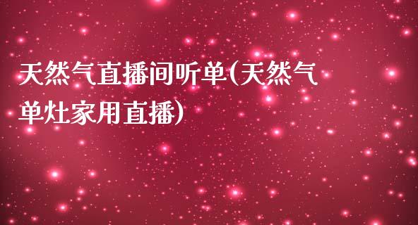 天然气直播间听单(天然气单灶家用直播)