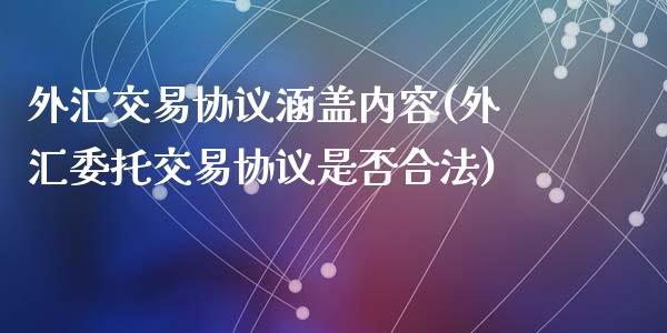 外汇交易协议涵盖内容(外汇委托交易协议是否合法)