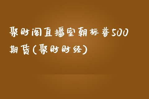 聚财阁直播室朝标普500期货(聚财财经)