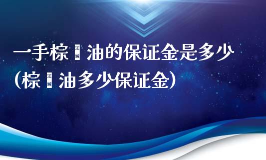 一手棕榈油的保证金是多少(棕榈油多少保证金)