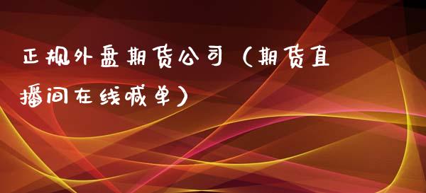 正规外盘期货公司（期货直播间在线喊单）