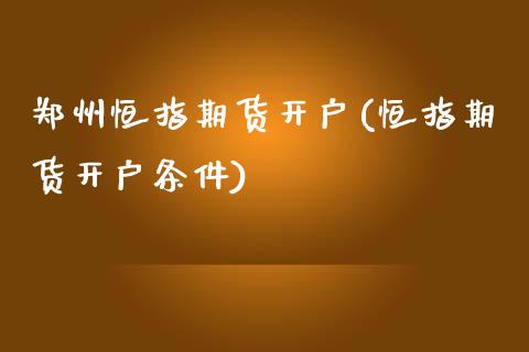 郑州恒指期货开户(恒指期货开户条件)