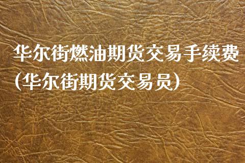 华尔街燃油期货交易手续费(华尔街期货交易员)