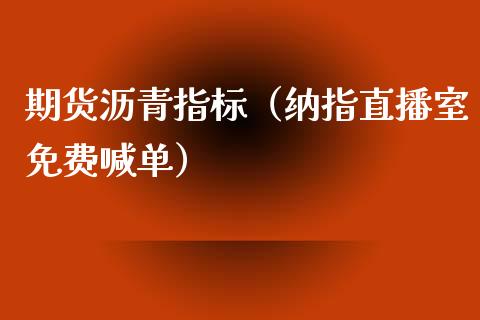 期货沥青指标（纳指直播室免费喊单）