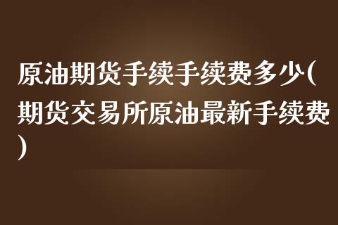 原油期货手续手续费多少(期货交易所原油最新手续费)