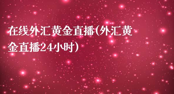 在线外汇黄金直播(外汇黄金直播24小时)