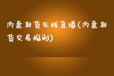 内盘期货在线直播(内盘期货交易规则)