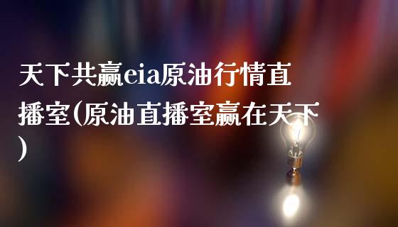 天下共赢eia原油行情直播室(原油直播室赢在天下)