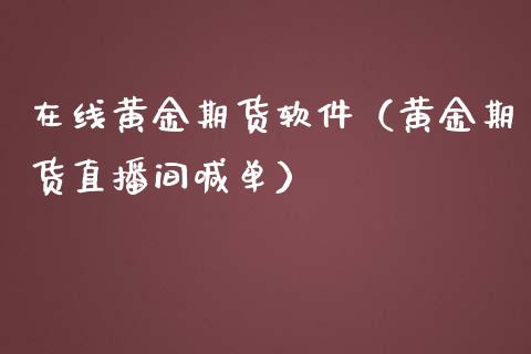 在线黄金期货软件（黄金期货直播间喊单）