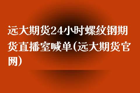 远大期货24小时螺纹钢期货直播室喊单(远大期货官网)