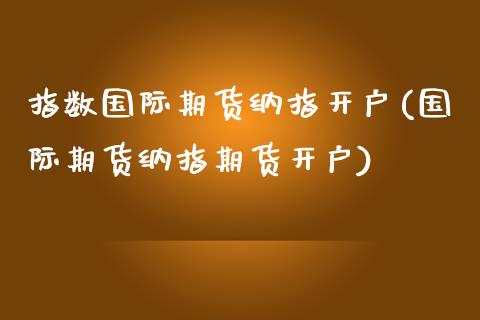 指数国际期货纳指开户(国际期货纳指期货开户)