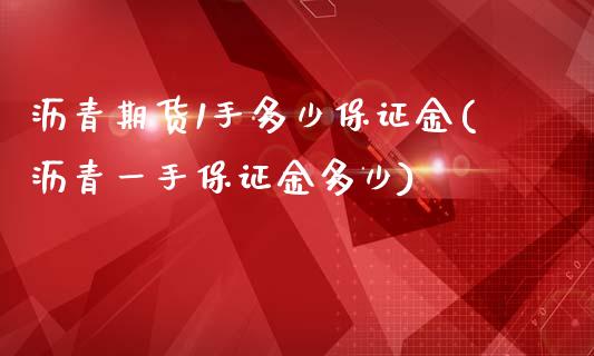 沥青期货1手多少保证金(沥青一手保证金多少)