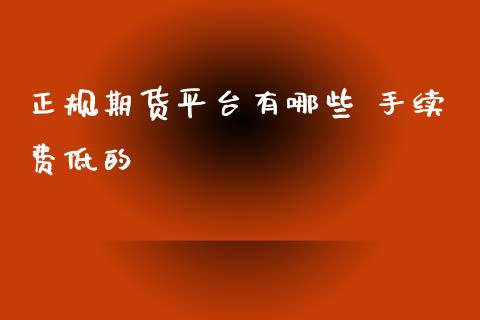 正规期货平台有哪些 手续费低的