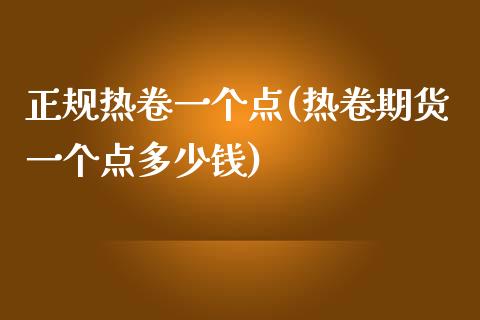 正规热卷一个点(热卷期货一个点多少钱)