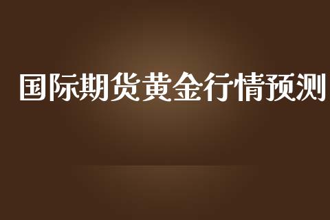 国际期货黄金行情预测