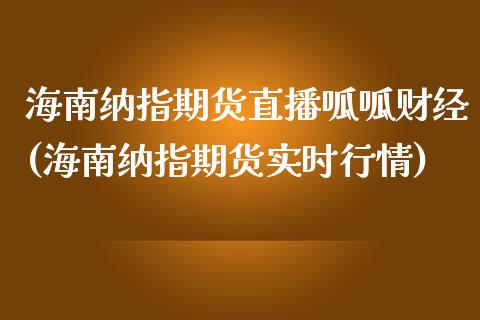 海南纳指期货直播呱呱财经(海南纳指期货实时行情)