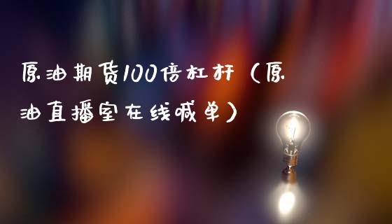 原油期货100倍杠杆（原油直播室在线喊单）