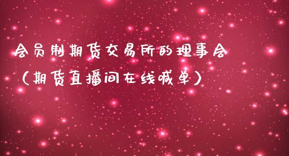 会员制期货交易所的理事会（期货直播间在线喊单）