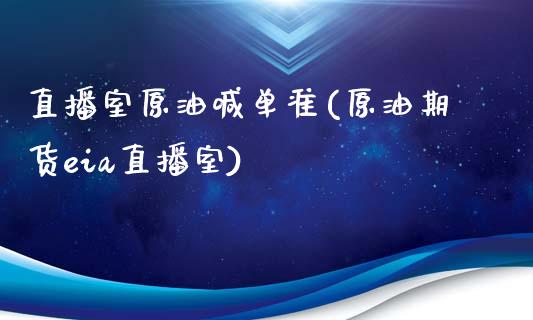 直播室原油喊单准(原油期货eia直播室)