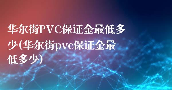 华尔街PVC保证金最低多少(华尔街pvc保证金最低多少)