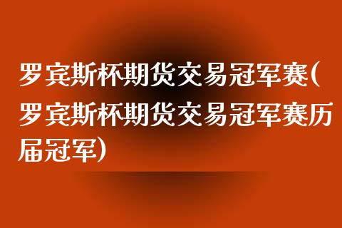 罗宾斯杯期货交易冠军赛(罗宾斯杯期货交易冠军赛历届冠军)